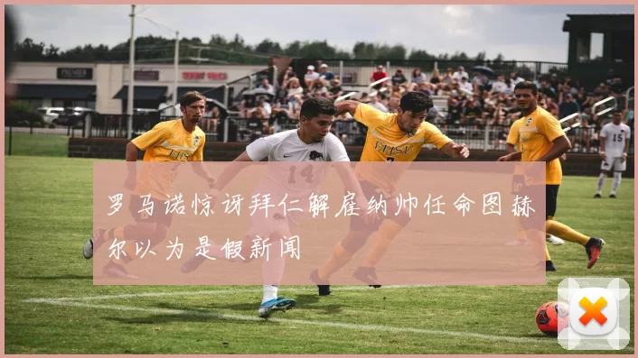 罗马诺惊讶拜仁解雇纳帅任命图赫尔以为是假新闻