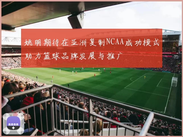 姚明期待在亚洲复制NCAA成功模式助力篮球品牌发展与推广