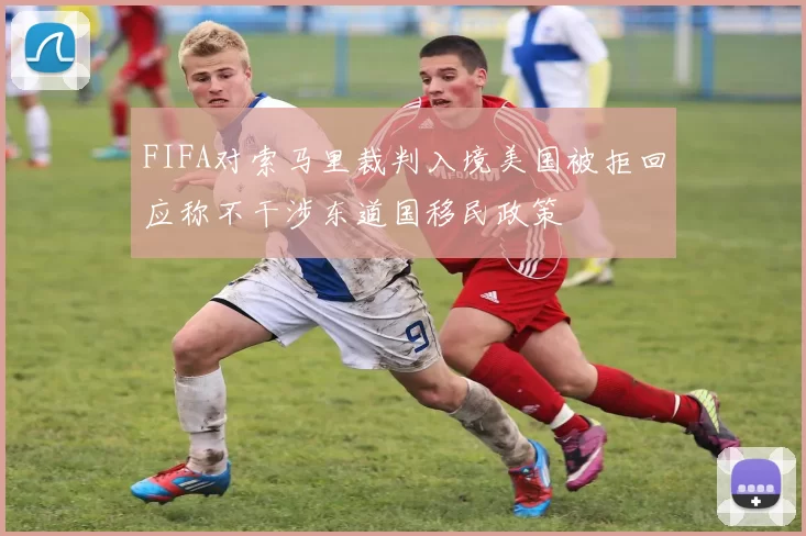FIFA对索马里裁判入境美国被拒回应称不干涉东道国移民政策
