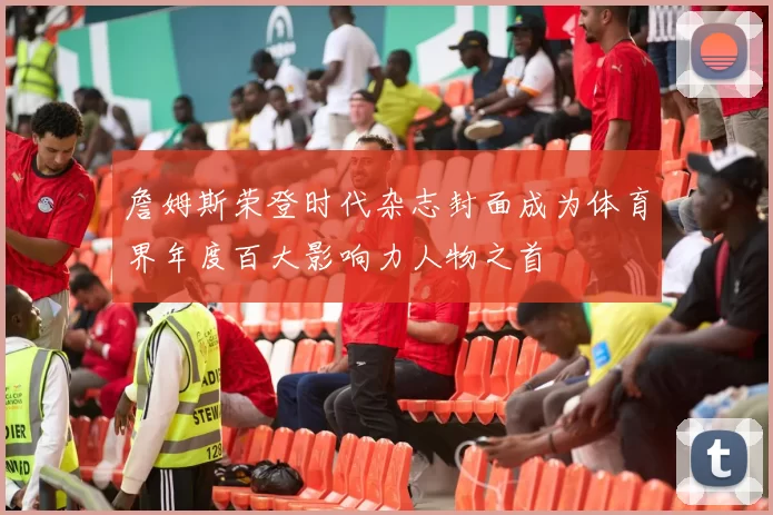 詹姆斯荣登时代杂志封面成为体育界年度百大影响力人物之首
