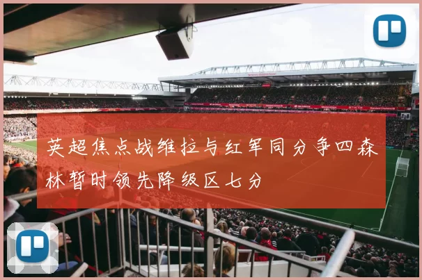 英超焦点战维拉与红军同分争四森林暂时领先降级区七分