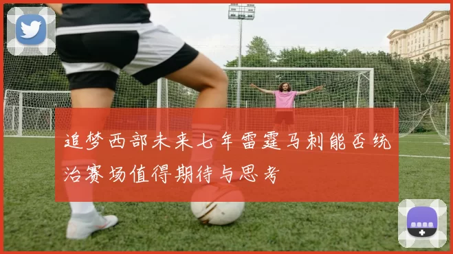追梦西部未来七年雷霆马刺能否统治赛场值得期待与思考