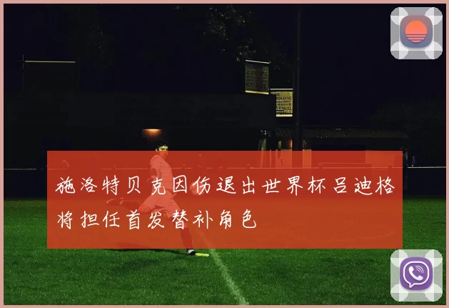 施洛特贝克因伤退出世界杯吕迪格将担任首发替补角色