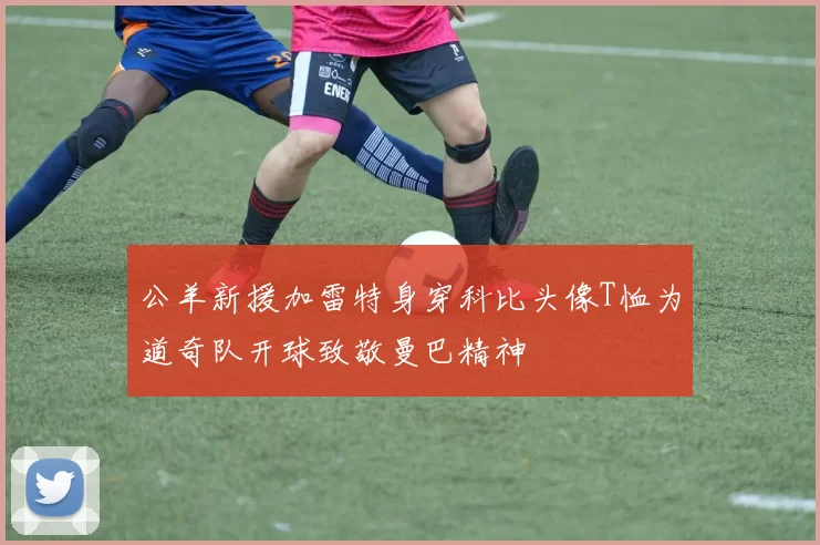 公羊新援加雷特身穿科比头像T恤为道奇队开球致敬曼巴精神