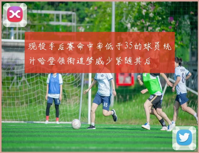 现役季后赛命中率低于35的球员统计哈登领衔追梦威少紧随其后