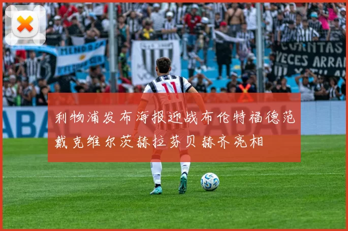 利物浦发布海报迎战布伦特福德范戴克维尔茨赫拉芬贝赫齐亮相