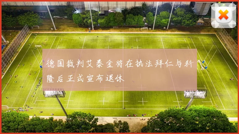 德国裁判艾泰金将在执法拜仁与科隆后正式宣布退休